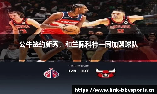 公牛签约新秀，和兰佩科特一同加盟球队