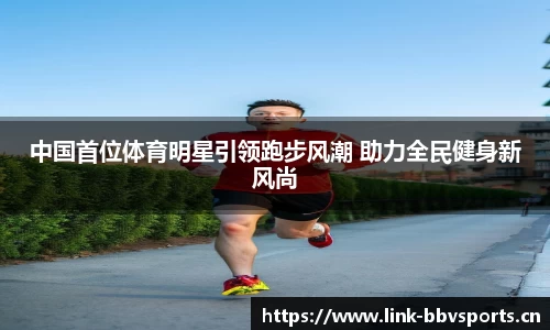 中国首位体育明星引领跑步风潮 助力全民健身新风尚
