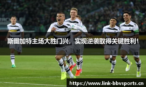 斯图加特主场大胜门兴，实现逆袭取得关键胜利！