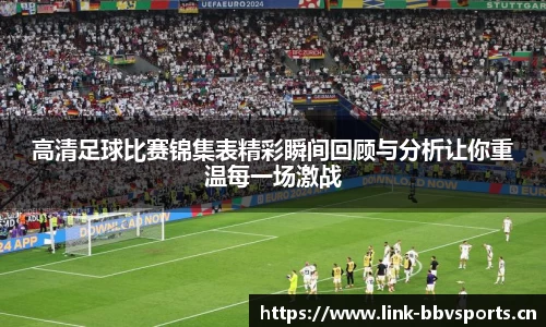 高清足球比赛锦集表精彩瞬间回顾与分析让你重温每一场激战