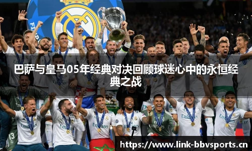 巴萨与皇马05年经典对决回顾球迷心中的永恒经典之战