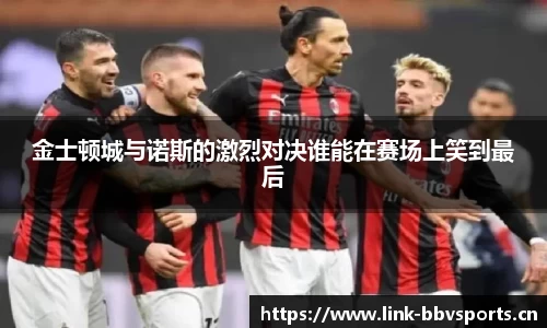 金士顿城与诺斯的激烈对决谁能在赛场上笑到最后