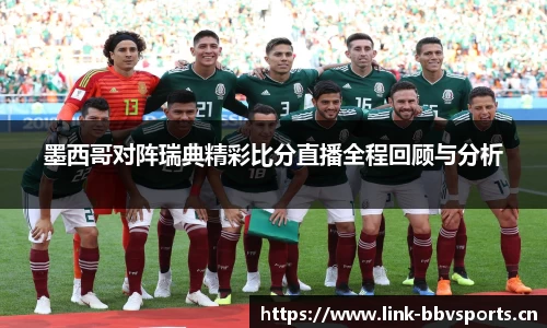 墨西哥对阵瑞典精彩比分直播全程回顾与分析