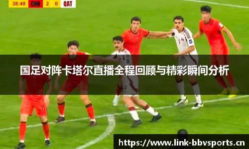 国足对阵卡塔尔直播全程回顾与精彩瞬间分析