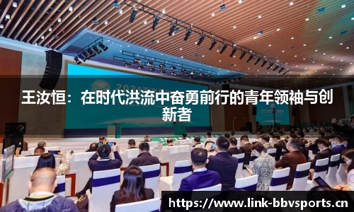 王汝恒：在时代洪流中奋勇前行的青年领袖与创新者
