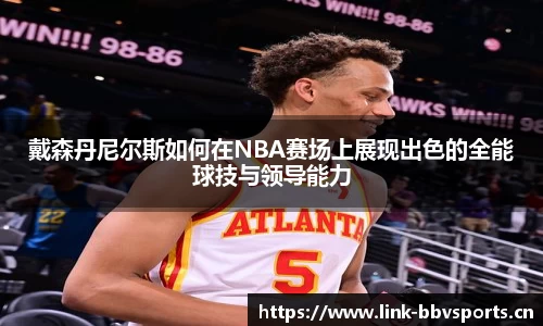 戴森丹尼尔斯如何在NBA赛场上展现出色的全能球技与领导能力